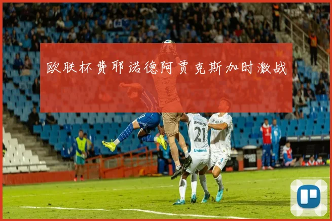 欧联杯费耶诺德阿贾克斯加时激战