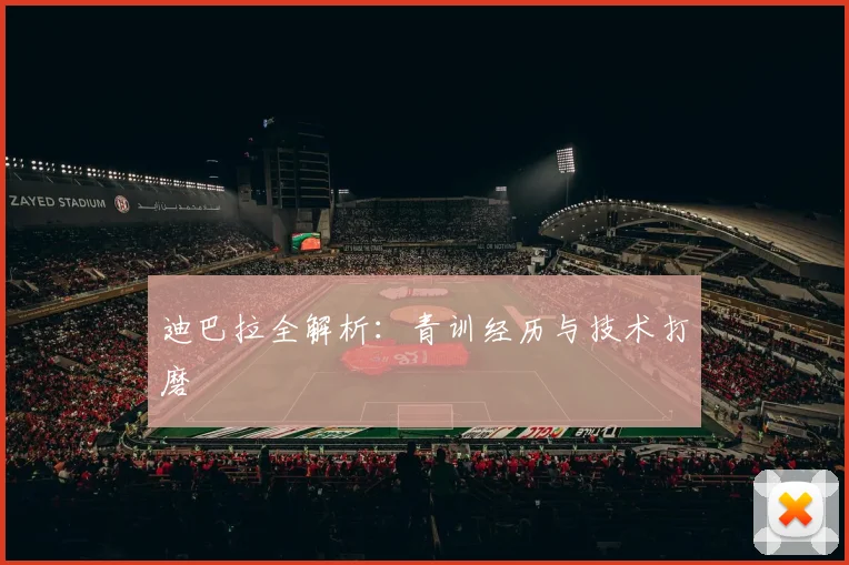 迪巴拉全解析:青训经历与技术打磨