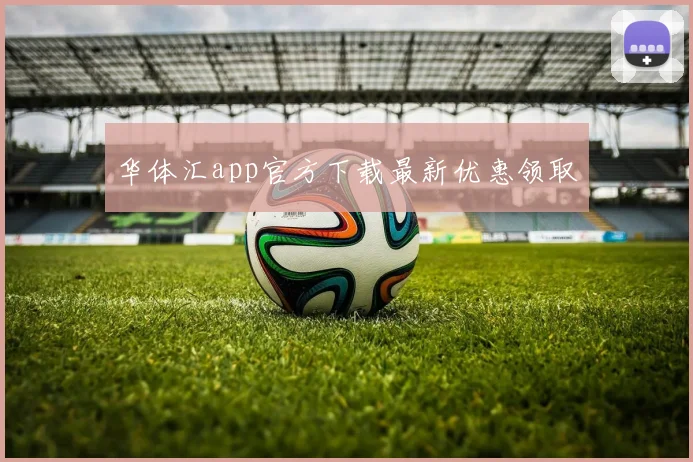 华体汇app官方下载最新优惠领取