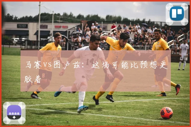 马赛vs图卢兹:这场可能比预想更胶着