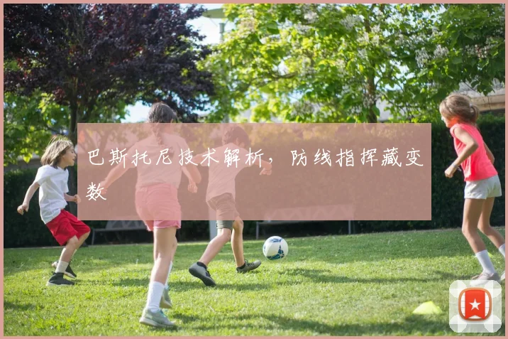 巴斯托尼技术解析，防线指挥藏变数