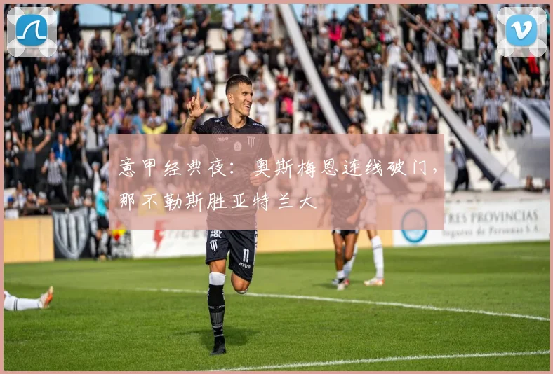意甲经典夜：奥斯梅恩连线破门，那不勒斯胜亚特兰大