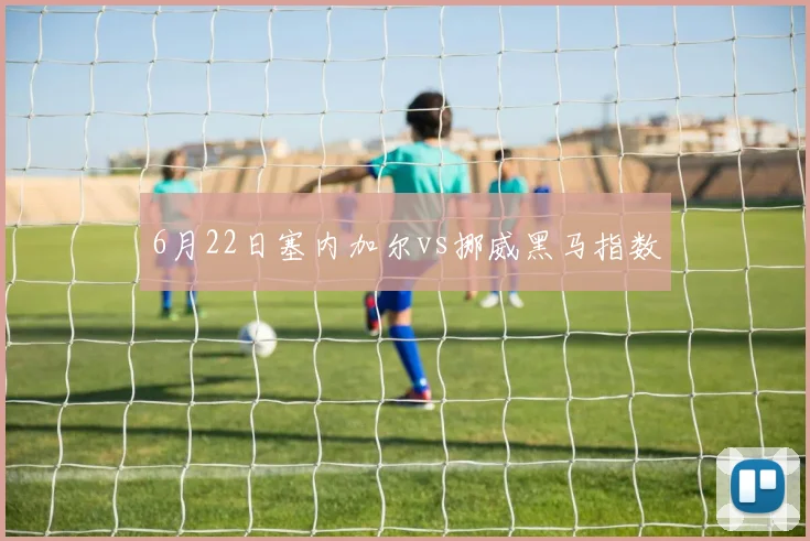 6月22日塞内加尔vs挪威黑马指数