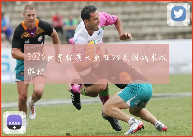2026世界杯澳大利亚vs美国战术板解析