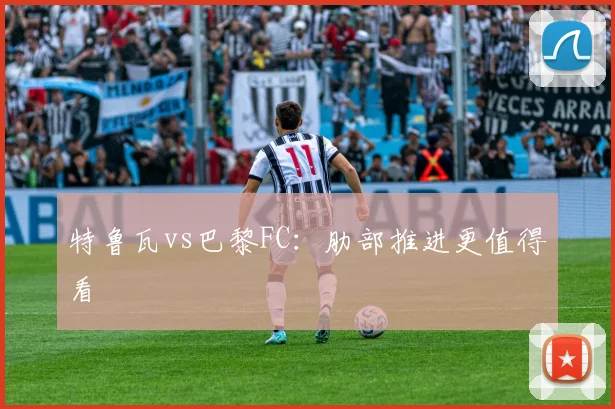 特鲁瓦vs巴黎FC：肋部推进更值得看