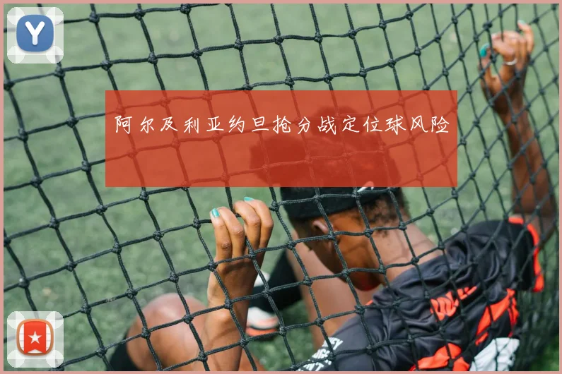 阿尔及利亚约旦抢分战定位球风险