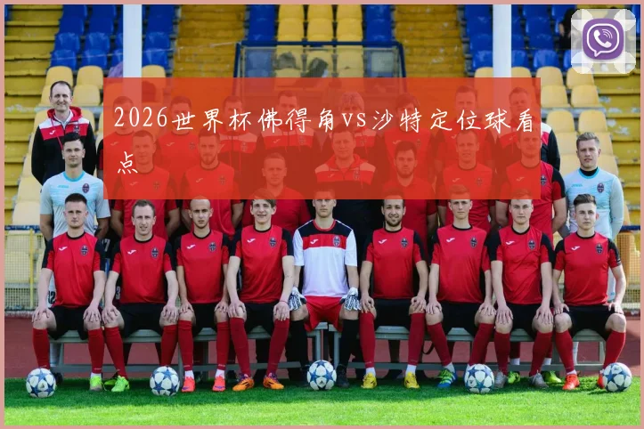 2026世界杯佛得角vs沙特定位球看点