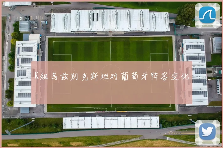 K组乌兹别克斯坦对葡萄牙阵容变化