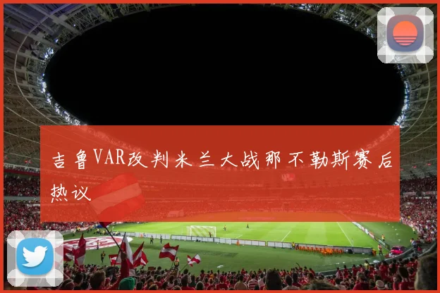 吉鲁VAR改判米兰大战那不勒斯赛后热议