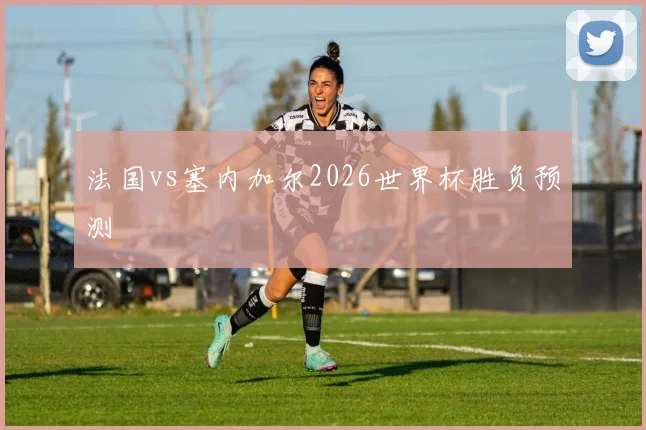 法国vs塞内加尔2026世界杯胜负预测