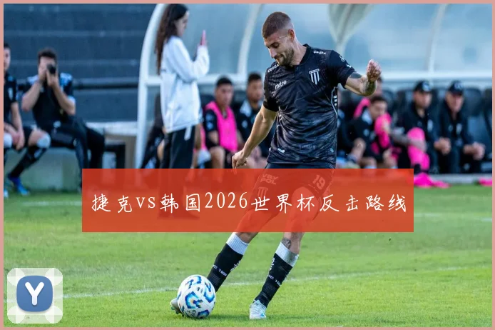 捷克vs韩国2026世界杯反击路线