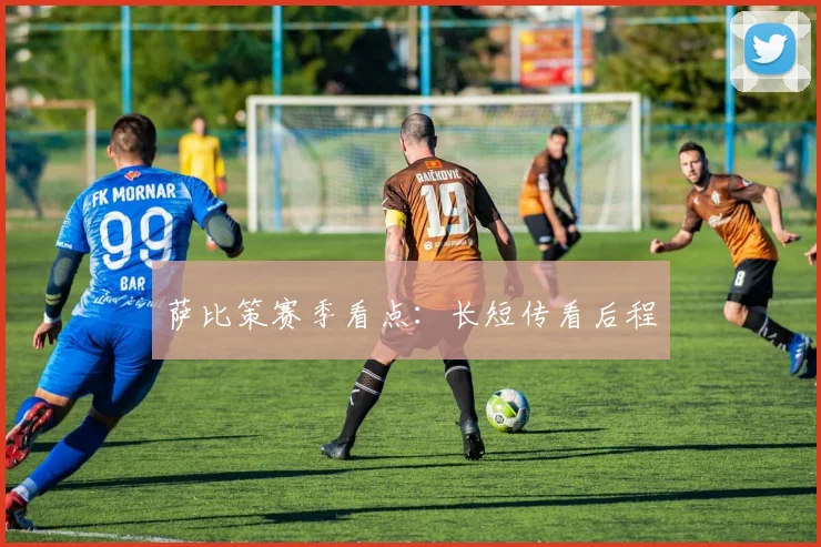 萨比策赛季看点：长短传看后程