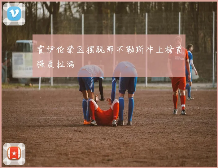 霍伊伦禁区摆脱那不勒斯冲上榜首强度拉满