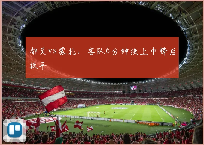 都灵vs蒙扎,客队6分钟换上中锋后扳平
