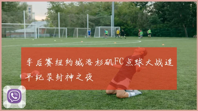 季后赛纽约城洛杉矶FC点球大战追平纪录封神之夜