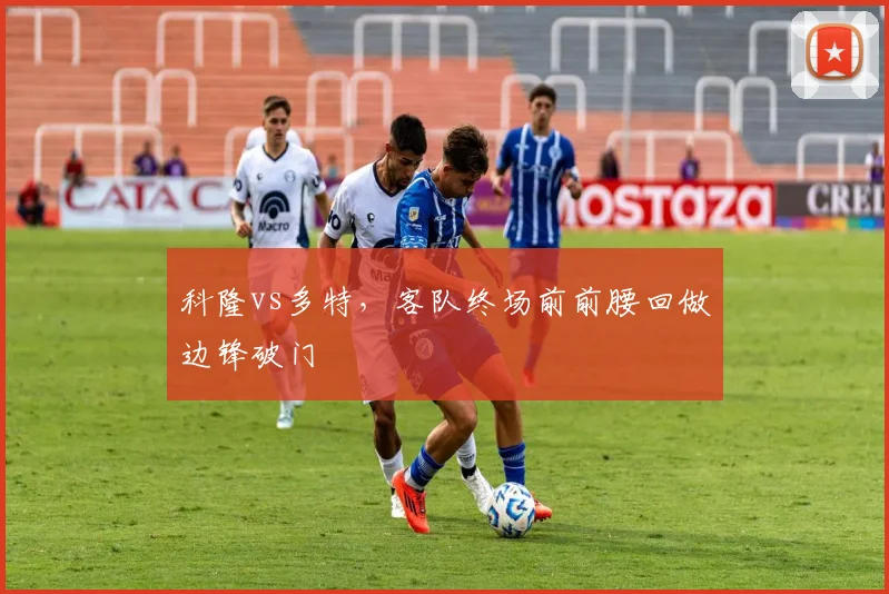 科隆vs多特，客队终场前前腰回做边锋破门