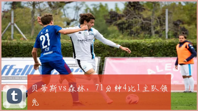 贝蒂斯vs森林，71分钟4比1主队领先