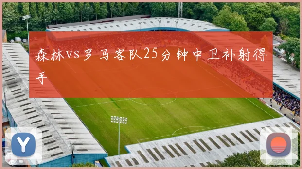 森林vs罗马客队25分钟中卫补射得手